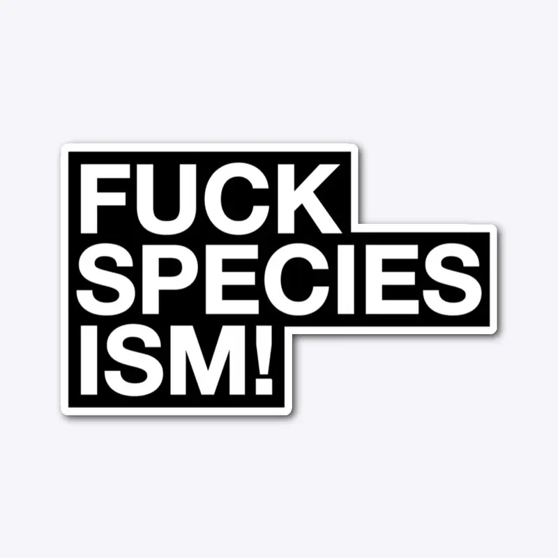 FUCK SPECIESISM!